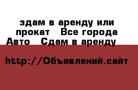 здам в аренду или прокат - Все города Авто » Сдам в аренду   